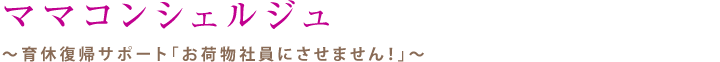 ママコンシェルジュ～育休復帰サポート「お荷物社員にさせません！」～